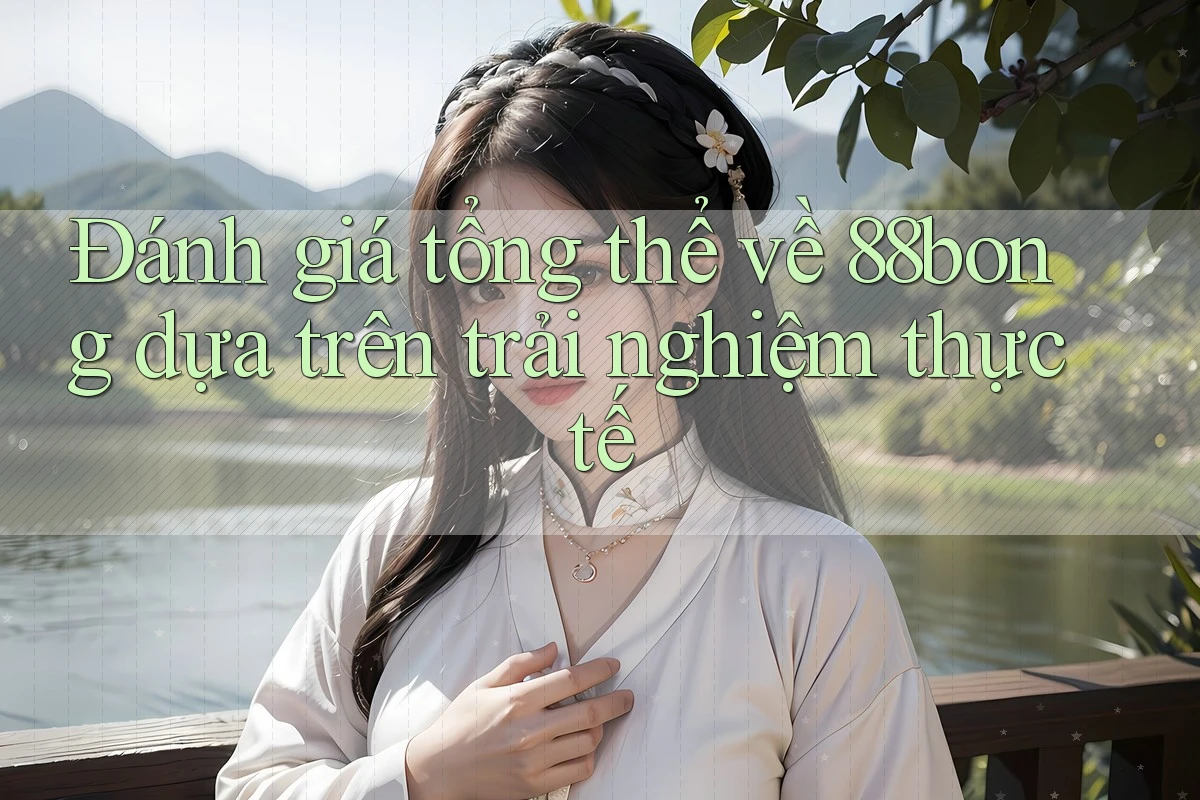 Đánh giá tổng thể về 88bong dựa trên trải nghiệm thực tế Đánh giá tổng thể về 88bong dựa trên trải nghiệm thực tế