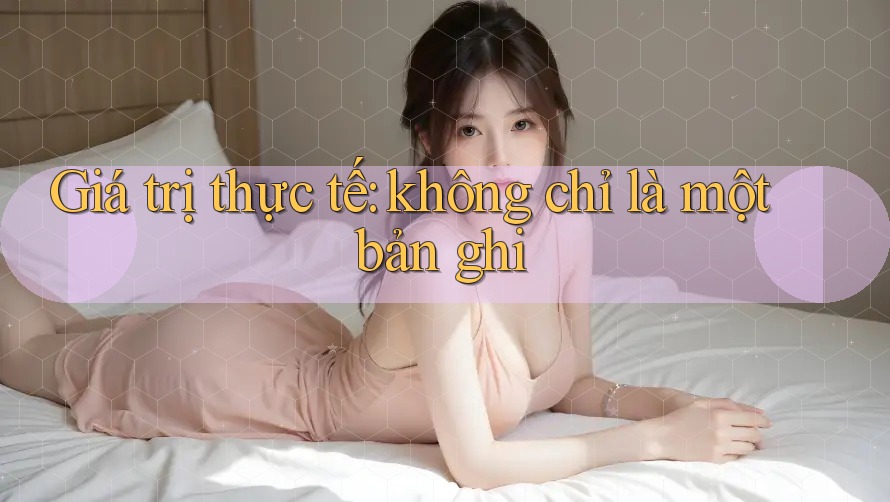 Giá trị thực tế: không chỉ là một bản ghi