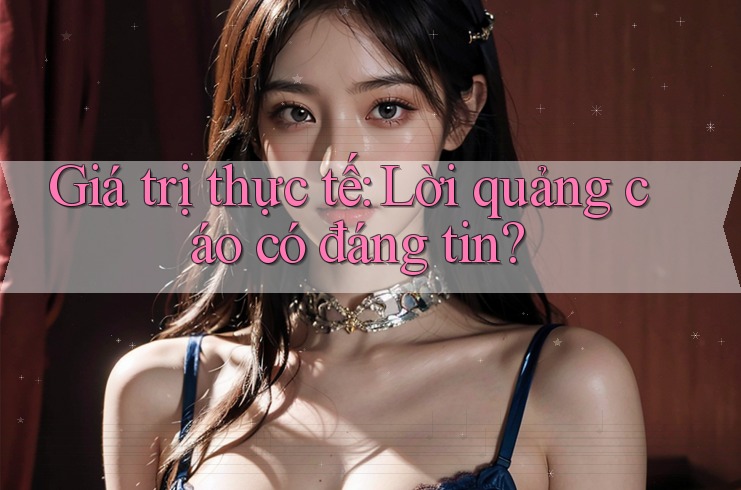 Giá trị thực tế: Lời quảng cáo có đáng tin?