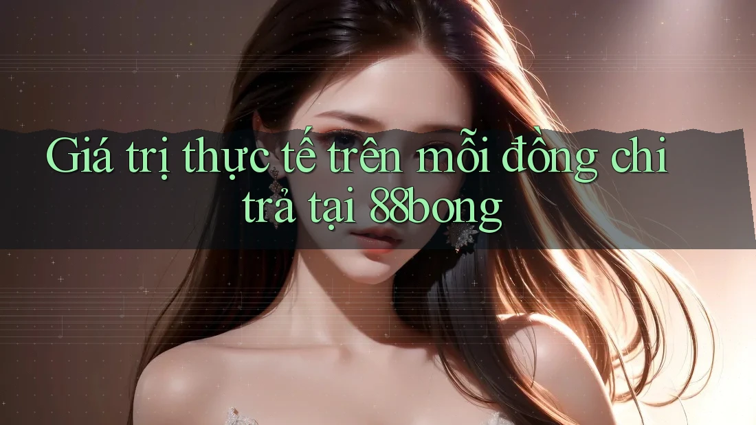 Giá trị thực tế trên mỗi đồng chi trả tại 88bong
