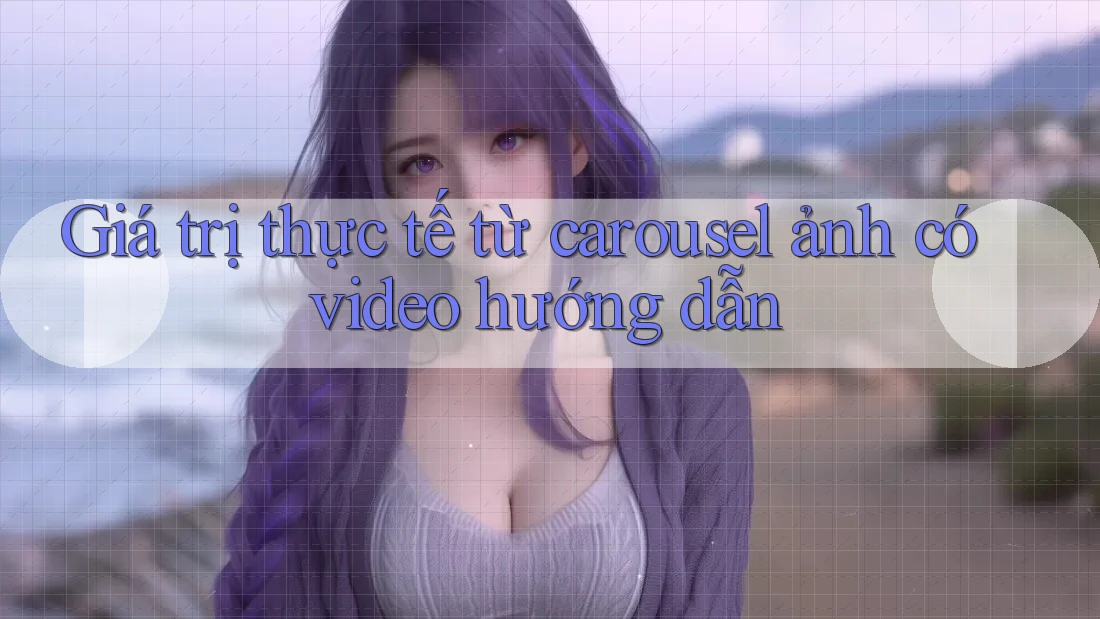 Giá trị thực tế từ carousel ảnh có video hướng dẫn Giá trị thực tế từ carousel ảnh có video hướng dẫn