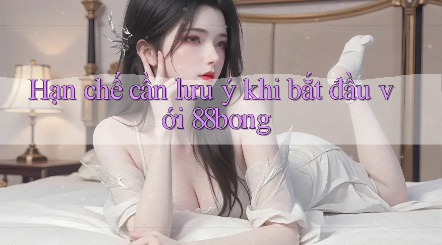Hạn chế cần lưu ý khi bắt đầu với 88bong Hạn chế cần lưu ý khi bắt đầu với 88bong