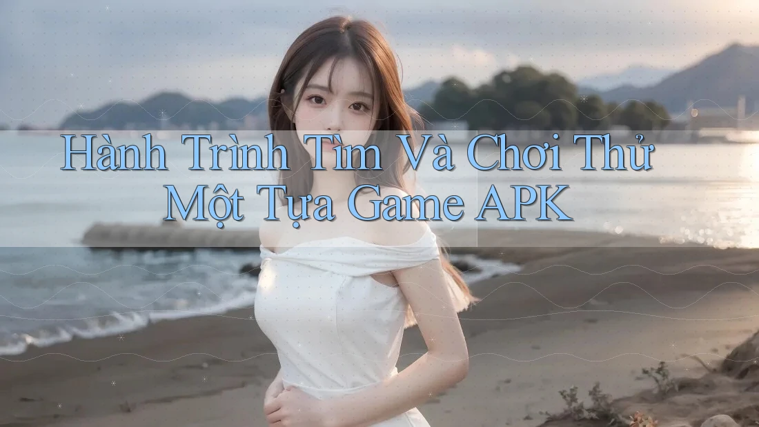 Hành Trình Tìm Và Chơi Thử Một Tựa Game APK