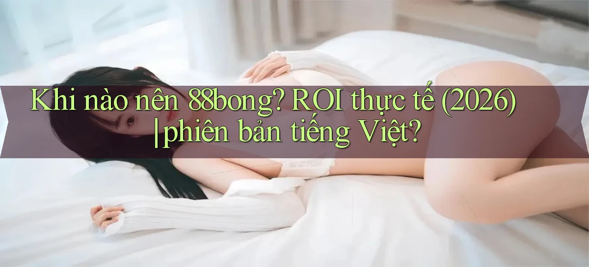 Khi nào nên 88bong ROI thực tế (2026) phiên bản tiếng Việt