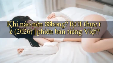 Khi nào nên 88bong ROI thực tế (2026) phiên bản tiếng Việt