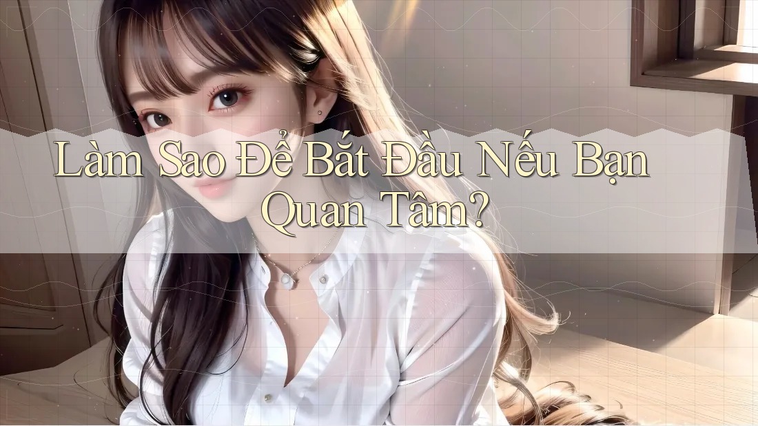 Làm Sao Để Bắt Đầu Nếu Bạn Quan Tâm? Làm Sao Để Bắt Đầu Nếu Bạn Quan Tâm?
