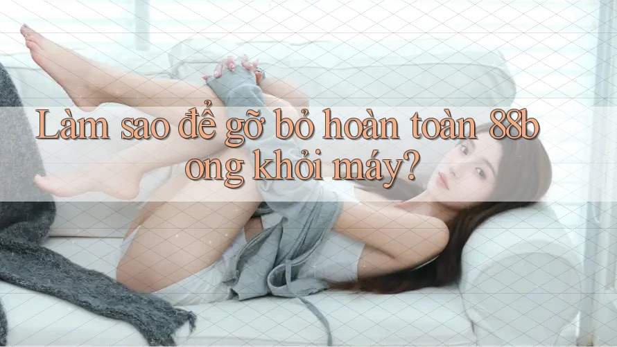 Làm sao để gỡ bỏ hoàn toàn 88bong khỏi máy?