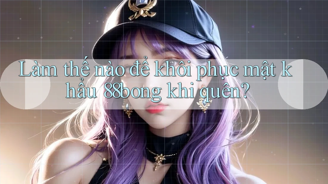 Làm thế nào để khôi phục mật khẩu 88bong khi quên?