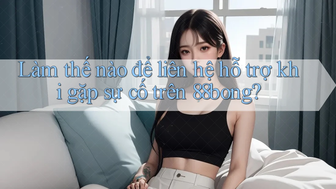 Làm thế nào để liên hệ hỗ trợ khi gặp sự cố trên 88bong? Làm thế nào để liên hệ hỗ trợ khi gặp sự cố trên 88bong?