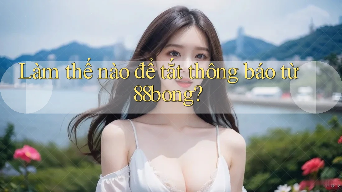 Làm thế nào để tắt thông báo từ 88bong? Làm thế nào để tắt thông báo từ 88bong?