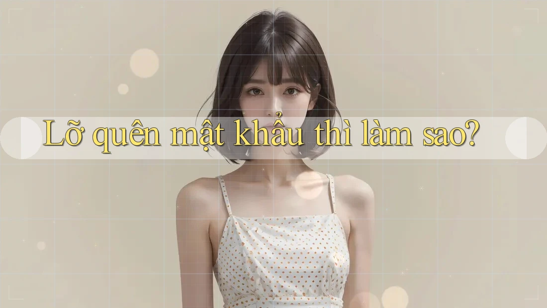Lỡ quên mật khẩu thì làm sao?