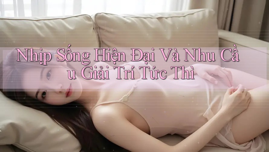 Nhịp Sống Hiện Đại Và Nhu Cầu Giải Trí Tức Thì Nhịp Sống Hiện Đại Và Nhu Cầu Giải Trí Tức Thì