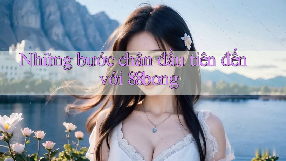 Những bước chân đầu tiên đến với 88bong