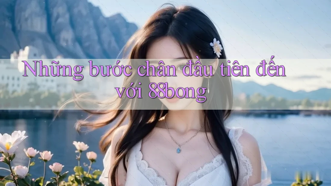 Những bước chân đầu tiên đến với 88bong