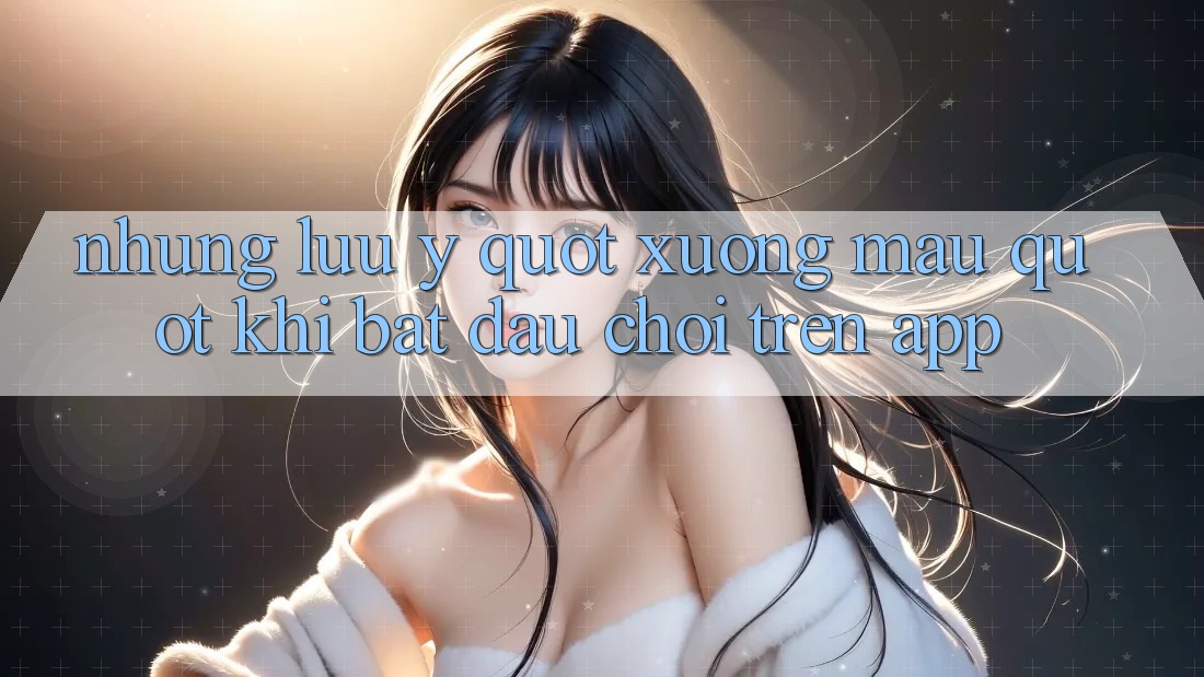 Những lưu ý " xương máu" khi bắt đầu chơi trên App