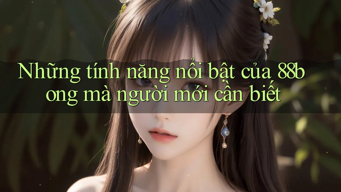 Những tính năng nổi bật của 88bong mà người mới cần biết Những tính năng nổi bật của 88bong mà người mới cần biết
