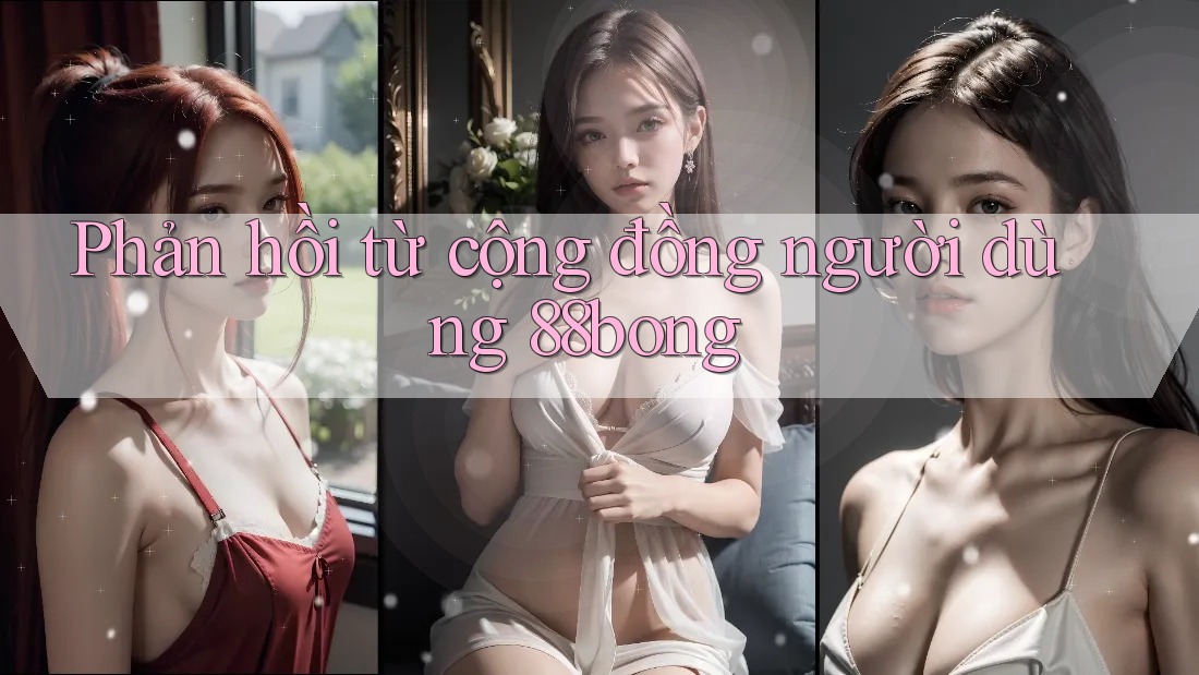 Phản hồi từ cộng đồng người dùng 88bong