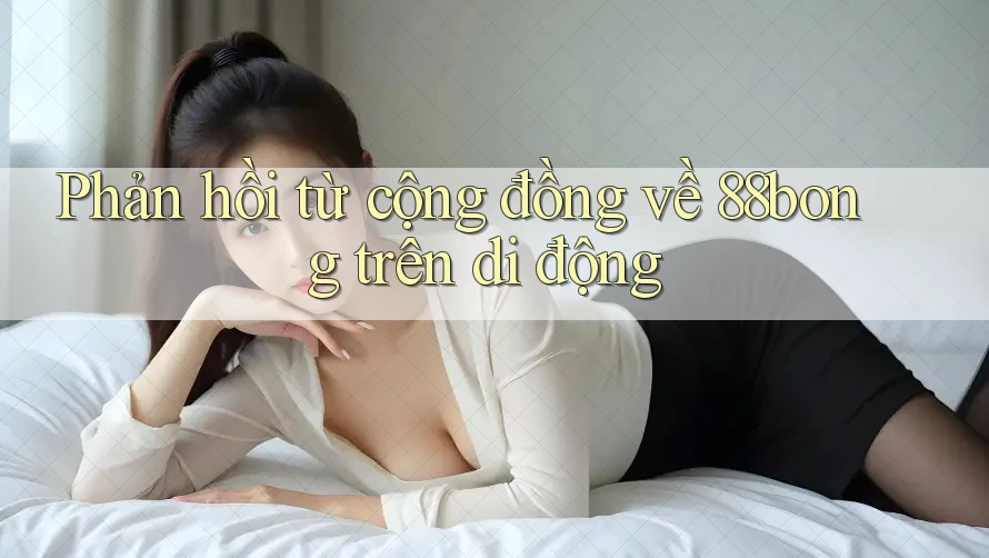 Phản hồi từ cộng đồng về 88bong trên di động