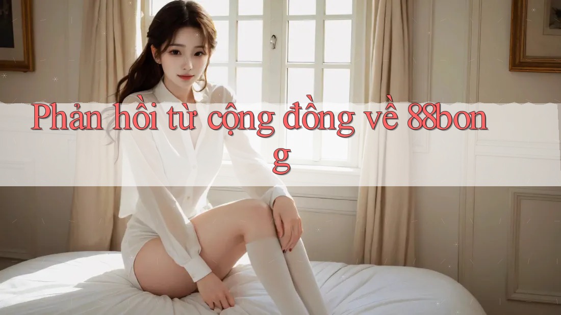 Phản hồi từ cộng đồng về 88bong Phản hồi từ cộng đồng về 88bong