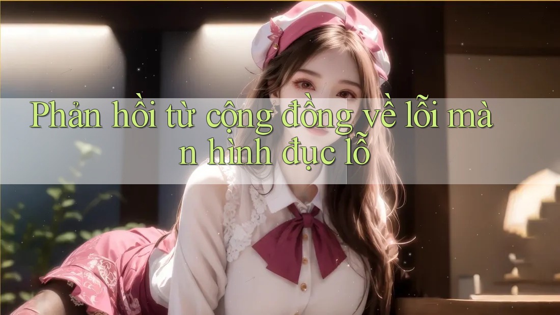 Phản hồi từ cộng đồng về lỗi màn hình đục lỗ Phản hồi từ cộng đồng về lỗi màn hình đục lỗ