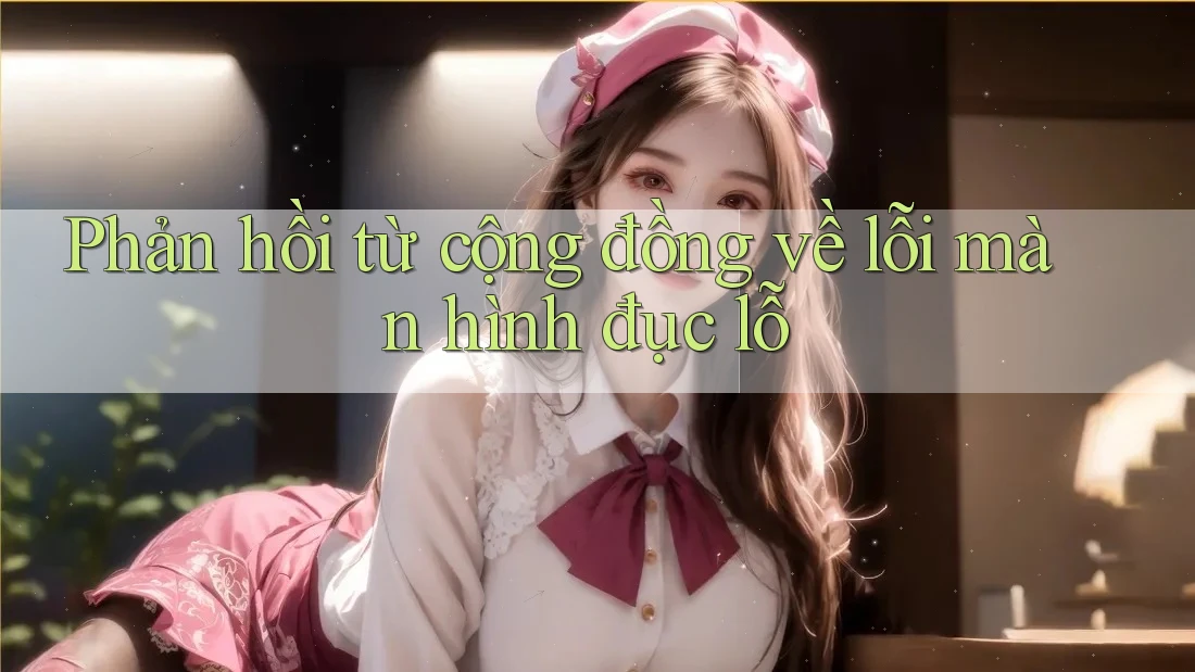 Phản hồi từ cộng đồng về lỗi màn hình đục lỗ Phản hồi từ cộng đồng về lỗi màn hình đục lỗ
