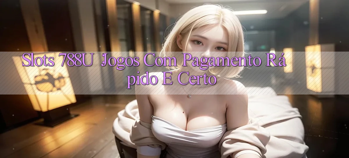 Slots 788u： Jogos com Pagamento Rápido e Certo
