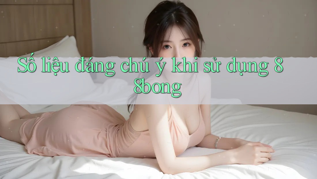 Số liệu đáng chú ý khi sử dụng 88bong