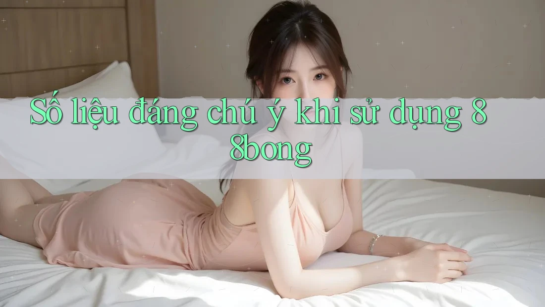 Số liệu đáng chú ý khi sử dụng 88bong