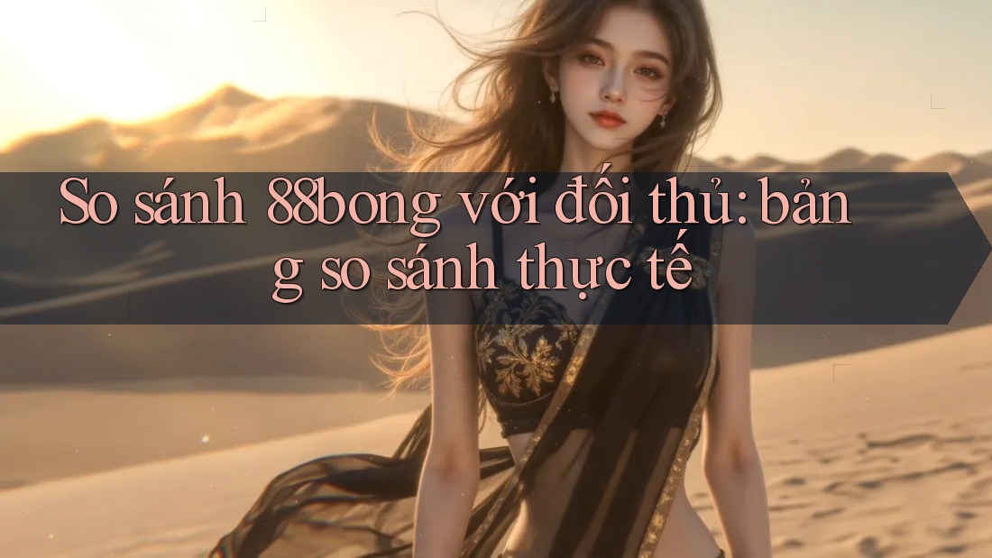 So sánh 88bong với đối thủ: bảng so sánh thực tế