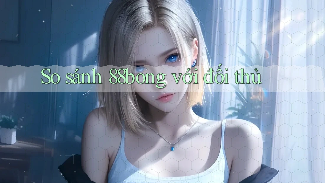 So sánh 88bong với đối thủ So sánh 88bong với đối thủ