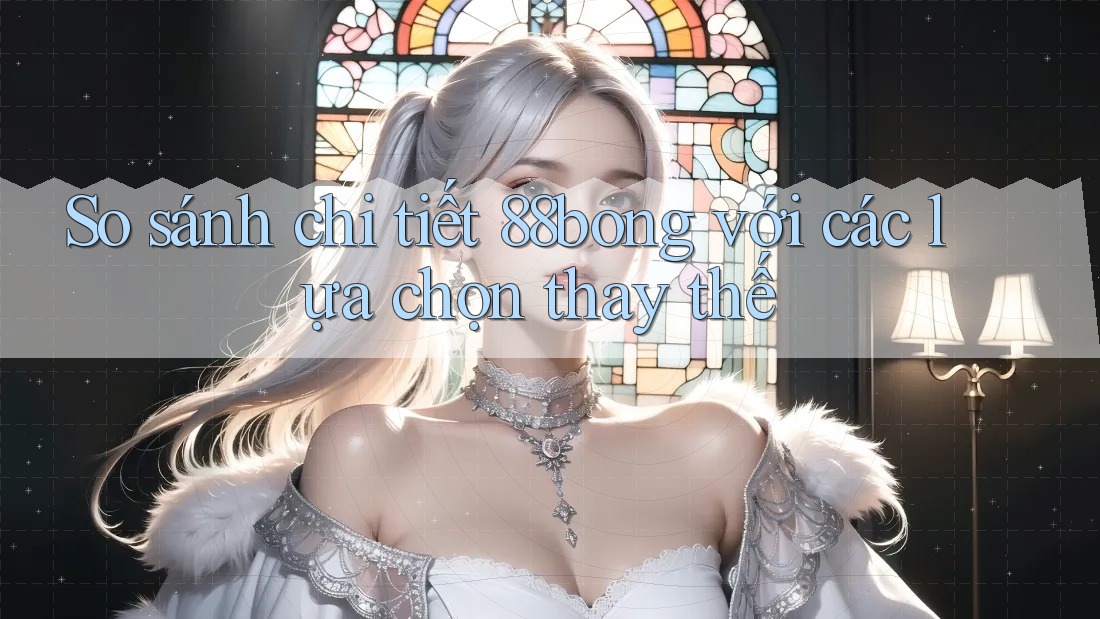 So sánh chi tiết 88bong với các lựa chọn thay thế So sánh chi tiết 88bong với các lựa chọn thay thế