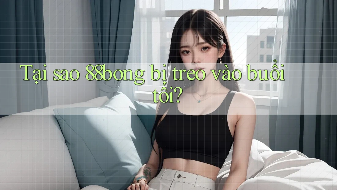 Tại sao 88bong bị treo vào buổi tối?