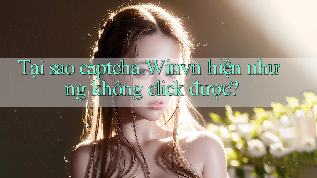 Tại sao captcha Winvn hiện nhưng không click được? Tại sao captcha Winvn hiện nhưng không click được?