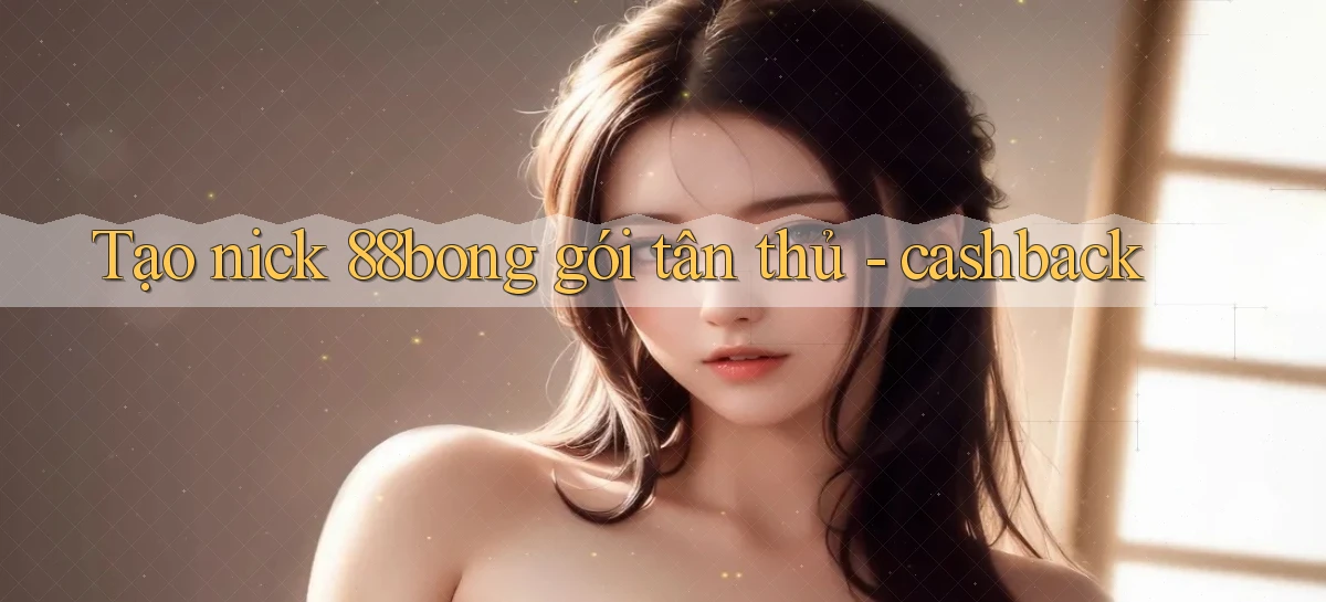 Tạo nick 88bong gói tân thủ   cashback