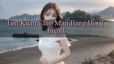 tìm kiếm club man bang hội threads