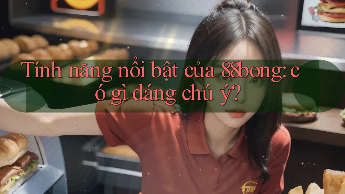 Tính năng nổi bật của 88bong: có gì đáng chú ý?