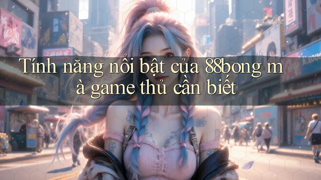 Tính năng nổi bật của 88bong mà game thủ cần biết