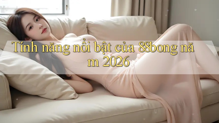 Tính năng nổi bật của 88bong năm 2026