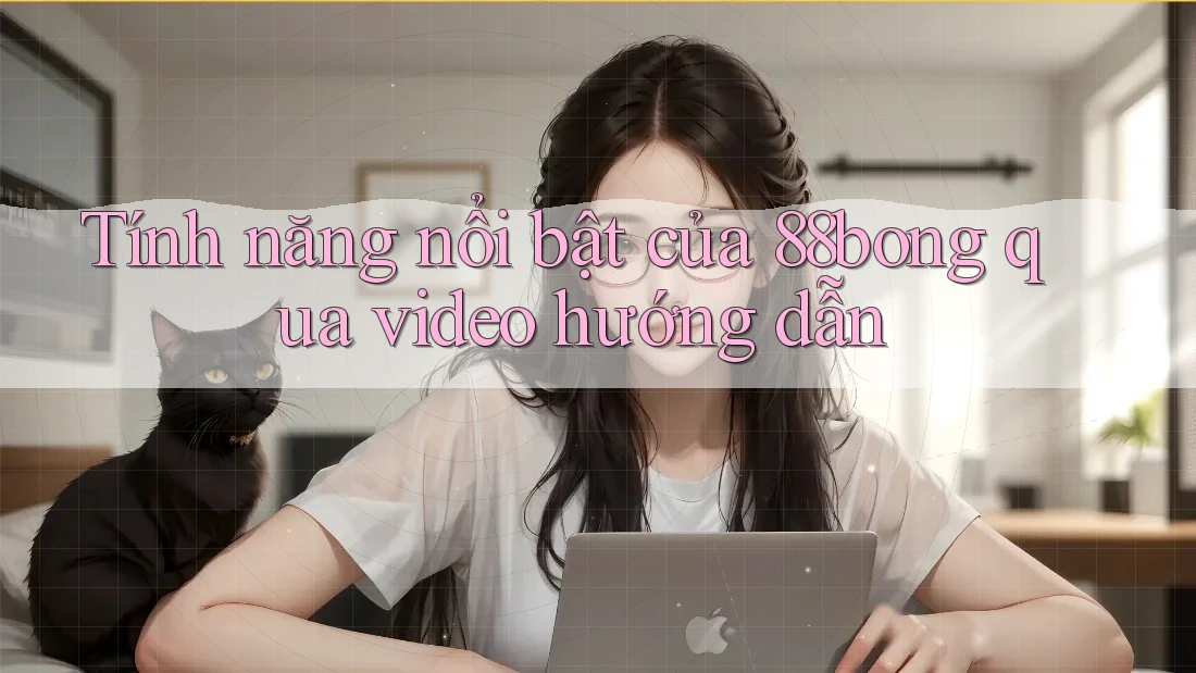 Tính năng nổi bật của 88bong qua video hướng dẫn Tính năng nổi bật của 88bong qua video hướng dẫn