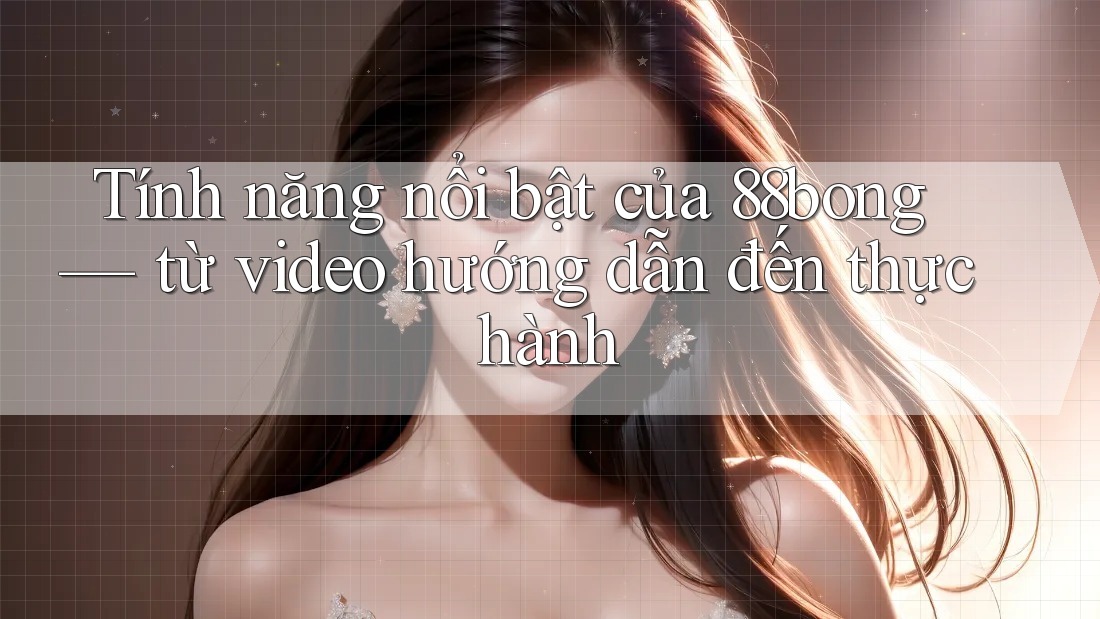 Tính năng nổi bật của 88bong — từ video hướng dẫn đến thực hành Tính năng nổi bật của 88bong — từ video hướng dẫn đến thực hành