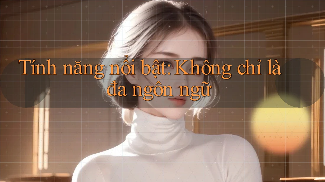 Tính năng nổi bật: Không chỉ là đa ngôn ngữ