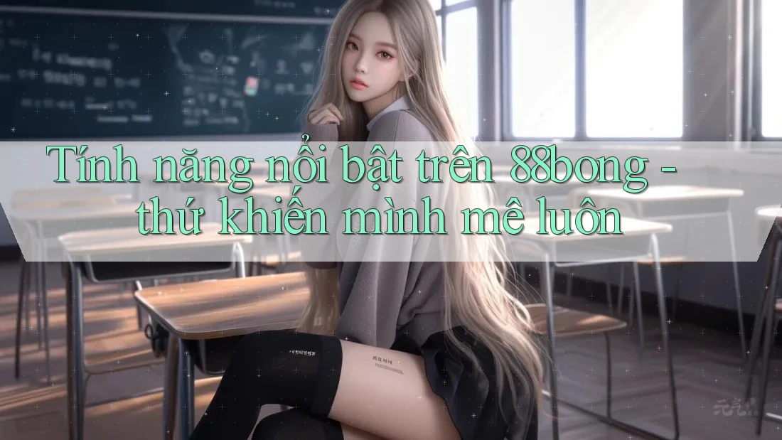 Tính năng nổi bật trên 88bong - thứ khiến mình mê luôn Tính năng nổi bật trên 88bong - thứ khiến mình mê luôn