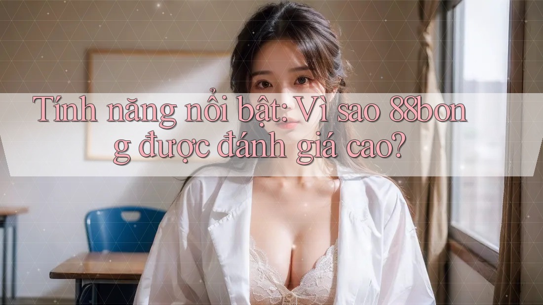 Tính năng nổi bật: Vì sao 88bong được đánh giá cao?