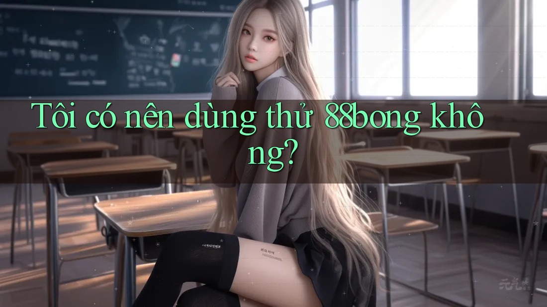 Tôi có nên dùng thử 88bong không?