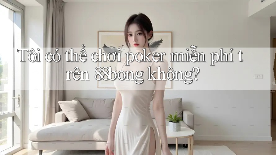 Tôi có thể chơi poker miễn phí trên 88bong không?