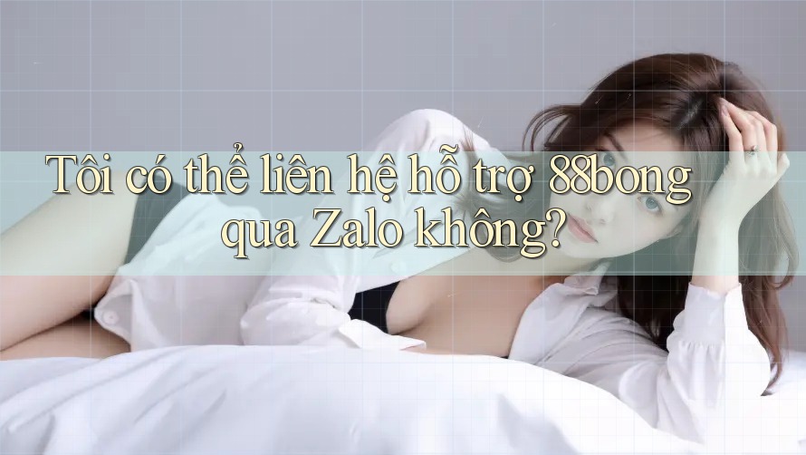 Tôi có thể liên hệ hỗ trợ 88bong qua Zalo không? Tôi có thể liên hệ hỗ trợ 88bong qua Zalo không?