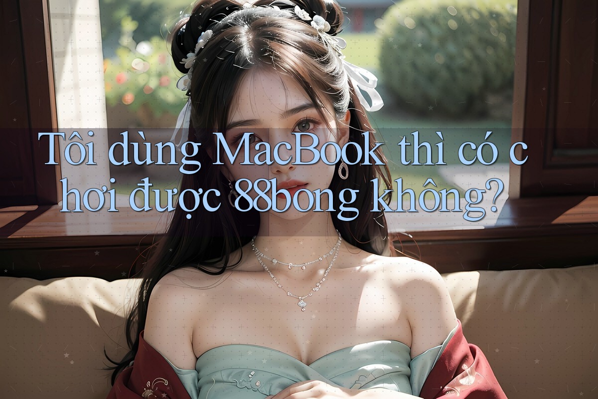 Tôi dùng MacBook thì có chơi được 88bong không?
