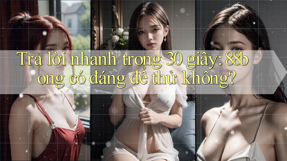 Trả lời nhanh trong 30 giây: 88bong có đáng để thử không? Trả lời nhanh trong 30 giây: 88bong có đáng để thử không?