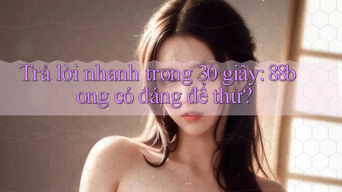 Trả lời nhanh trong 30 giây: 88bong có đáng để thử?