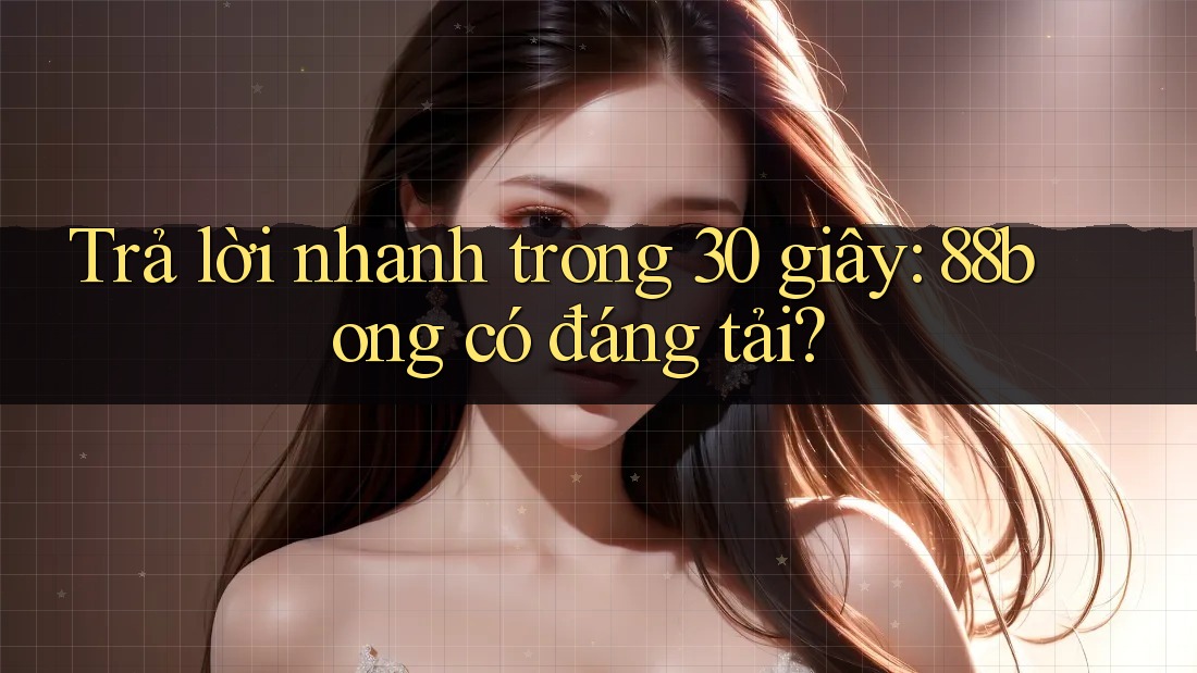 Trả lời nhanh trong 30 giây: 88bong có đáng tải?